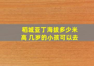 稻城亚丁海拔多少米高 几岁的小孩可以去